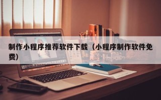 红河制作小程序推荐软件下载（小程序制作软件免费）