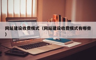 红河网站建设收费模式（网站建设收费模式有哪些）