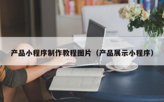 红河产品小程序制作教程图片（产品展示小程序）