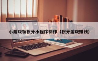 红河小游戏领积分小程序制作（积分游戏赚钱）