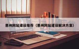红河惠州网站建设推荐（惠州网站建设解决方案）