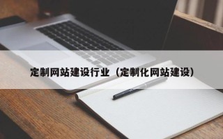 红河定制网站建设行业（定制化网站建设）