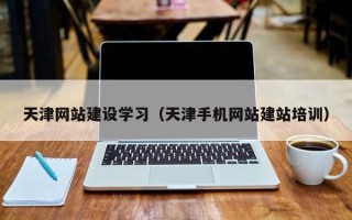 红河天津网站建设学习（天津手机网站建站培训）