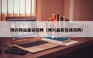 红河博兴网站建设招聘（博兴最新在线招聘）