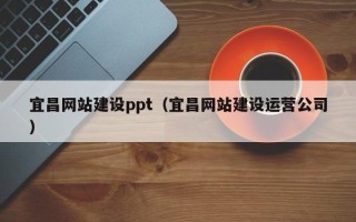 红河宜昌网站建设ppt（宜昌网站建设运营公司）
