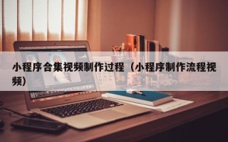 红河小程序合集视频制作过程（小程序制作流程视频）