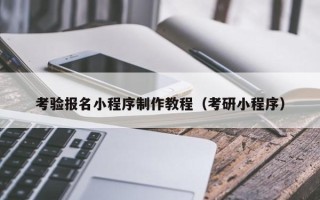 红河考验报名小程序制作教程（考研小程序）