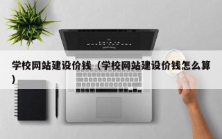 红河学校网站建设价钱（学校网站建设价钱怎么算）