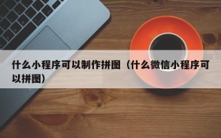红河什么小程序可以制作拼图（什么微信小程序可以拼图）
