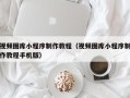 红河视频图库小程序制作教程（视频图库小程序制作教程手机版）