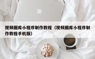 红河视频图库小程序制作教程（视频图库小程序制作教程手机版）