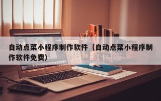红河自动点菜小程序制作软件（自动点菜小程序制作软件免费）